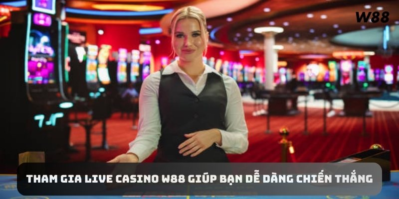 Tham gia Live Casino W88 giúp bạn dễ dàng chiến thắng